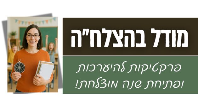 “מודל בהצלח”ה”- פרקטיקות להיערכות ופתיחת שנה מוצלחת!